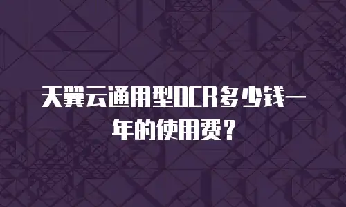 天翼云通用型OCR多少钱一年的使用费？