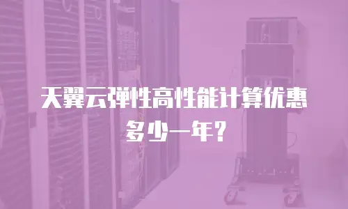天翼云弹性高性能计算优惠多少一年？
