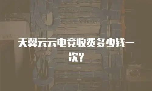 天翼云云电竞收费多少钱一次？