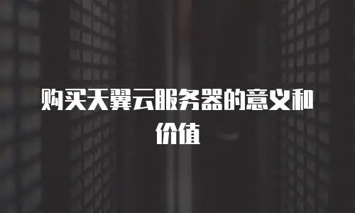 购买天翼云服务器的意义和价值