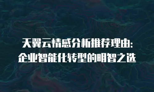 天翼云情感分析推荐理由：企业智能化转型的明智之选