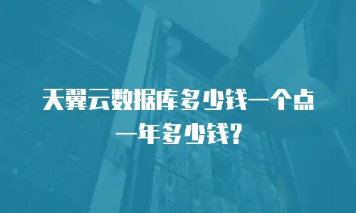 天翼云数据库多少钱一个点一年多少钱？