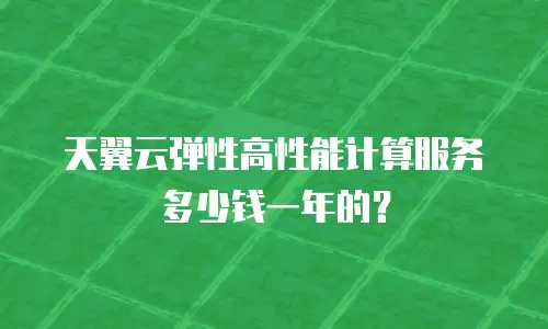 天翼云弹性高性能计算服务多少钱一年的？