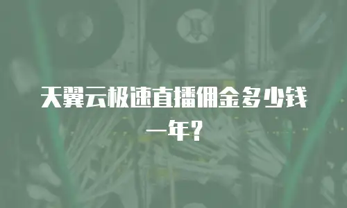天翼云极速直播佣金多少钱一年？