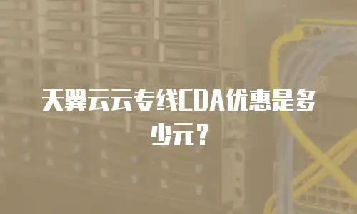 天翼云云专线CDA优惠是多少元？