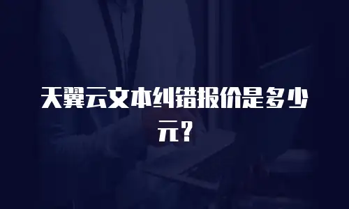 天翼云文本纠错报价是多少元？