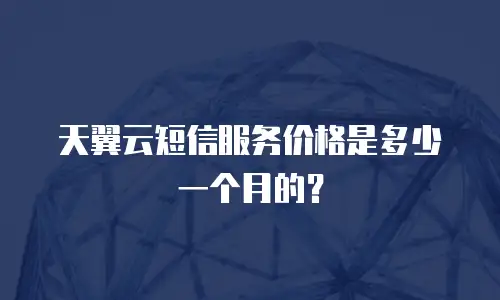 天翼云短信服务价格是多少一个月的？