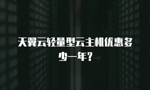 天翼云轻量型云主机优惠多少一年？