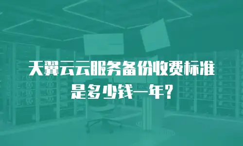 天翼云云服务备份收费标准是多少钱一年？