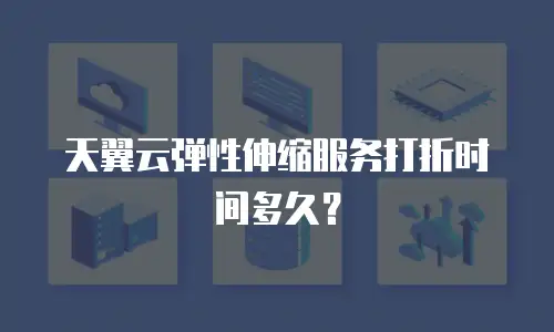天翼云弹性伸缩服务打折时间多久？