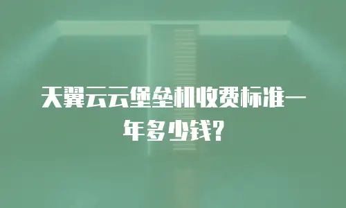 天翼云云堡垒机收费标准一年多少钱？