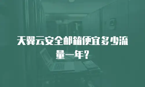 天翼云安全邮箱便宜多少流量一年？