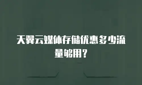 天翼云媒体存储优惠多少流量够用？