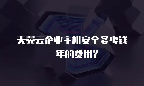 天翼云企业主机安全多少钱一年的费用？