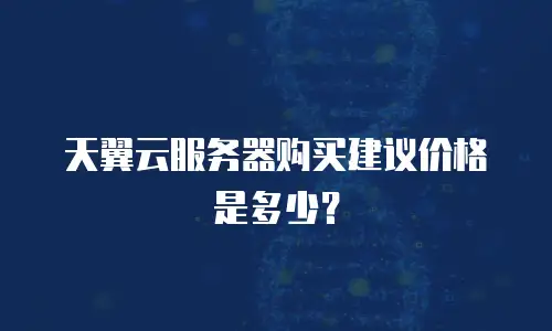 天翼云服务器购买建议价格是多少？