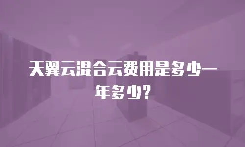天翼云混合云费用是多少一年多少？
