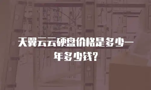 天翼云云硬盘价格是多少一年多少钱？