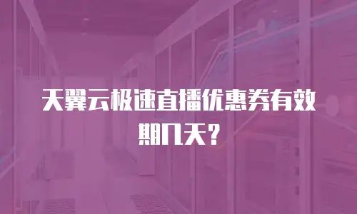 天翼云极速直播优惠券有效期几天？