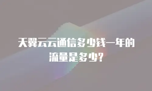 天翼云云通信多少钱一年的流量是多少？