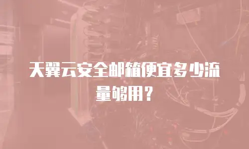 天翼云安全邮箱便宜多少流量够用？