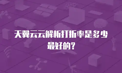 天翼云云解析打折率是多少最好的？