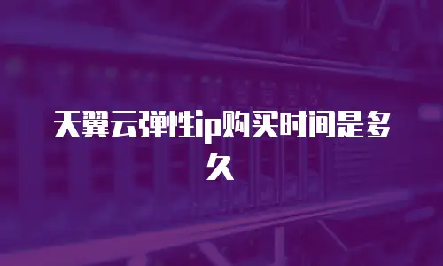 天翼云弹性ip购买时间是多久
