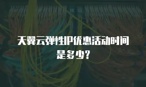 天翼云弹性IP优惠活动时间是多少？
