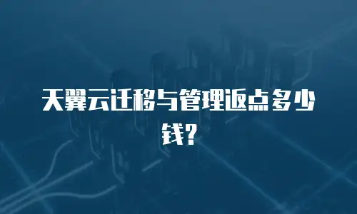 天翼云迁移与管理返点多少钱？