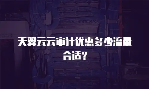 天翼云云审计优惠多少流量合适？