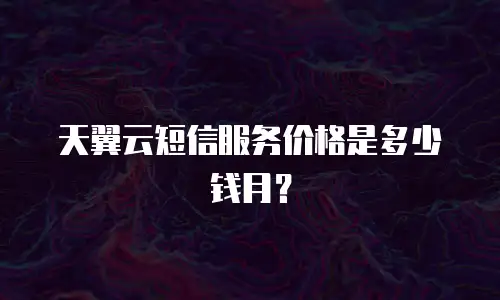 天翼云短信服务价格是多少钱月？