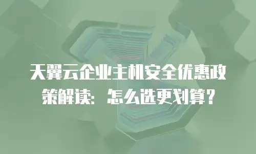 天翼云企业主机安全优惠政策解读：怎么选更划算？