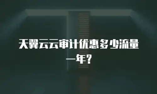 天翼云云审计优惠多少流量一年？