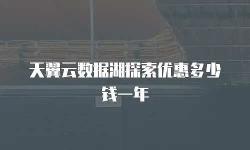 天翼云数据湖探索优惠多少钱一年
