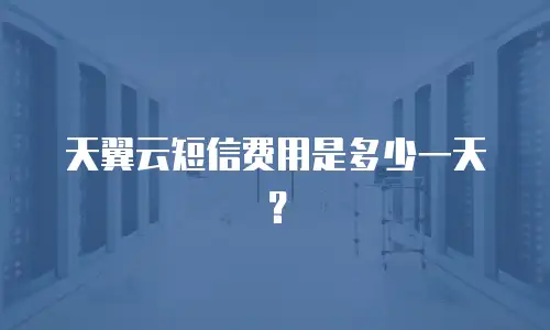 天翼云短信费用是多少一天？