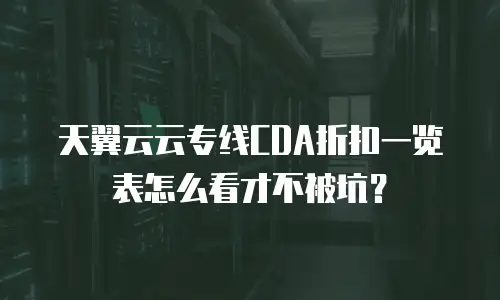 天翼云云专线CDA折扣一览表怎么看才不被坑？