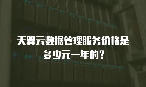 天翼云数据管理服务价格是多少元一年的？