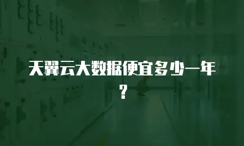 天翼云大数据便宜多少一年？