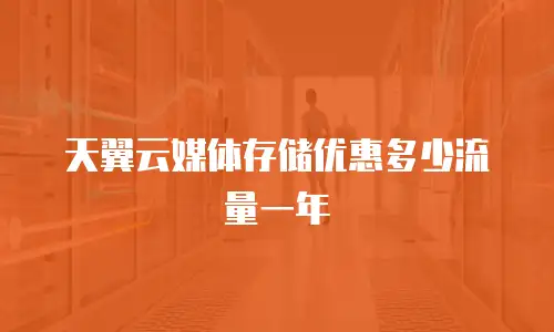 天翼云媒体存储优惠多少流量一年