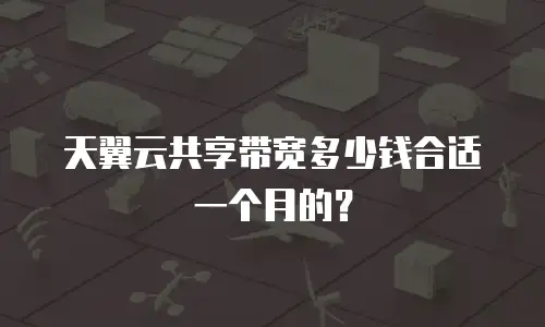 天翼云共享带宽多少钱合适一个月的？