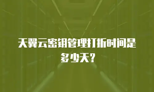 天翼云密钥管理打折时间是多少天？