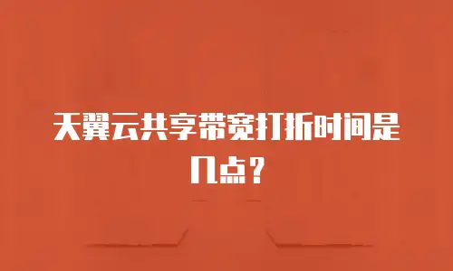 天翼云共享带宽打折时间是几点？