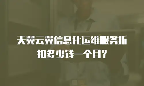 天翼云翼信息化运维服务折扣多少钱一个月？