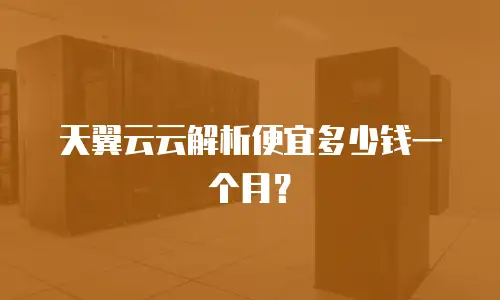 天翼云云解析便宜多少钱一个月？
