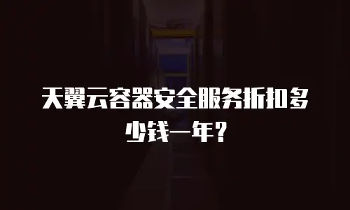 天翼云容器安全服务折扣多少钱一年？