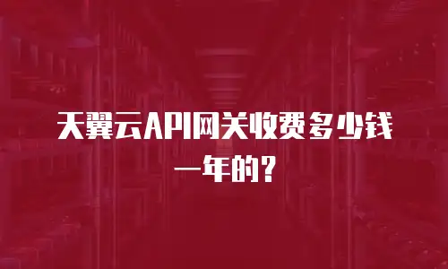 天翼云API网关收费多少钱一年的？