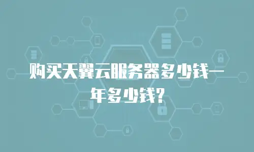 购买天翼云服务器多少钱一年多少钱？