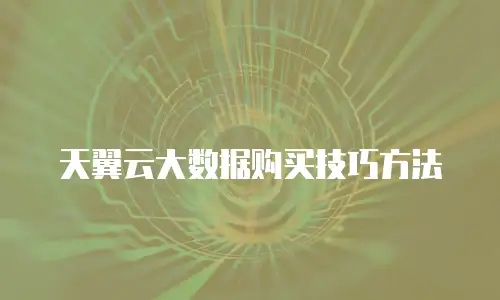 天翼云大数据购买技巧方法