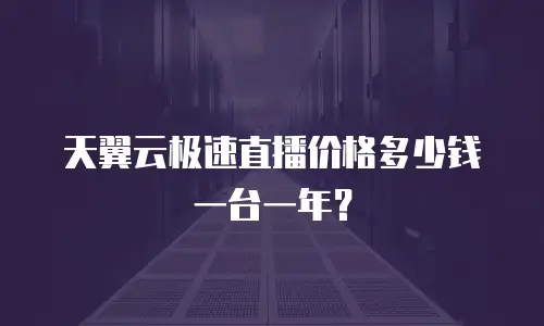 天翼云极速直播价格多少钱一台一年？
