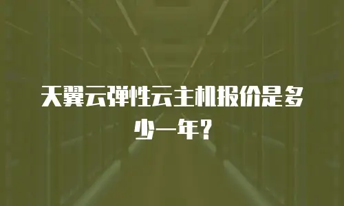 天翼云弹性云主机报价是多少一年？