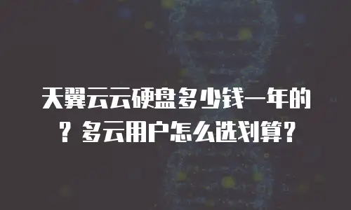 天翼云云硬盘多少钱一年的？多云用户怎么选划算？